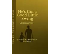 He's Got A Good Little Swing: How to Help Your Child Fall in Love with the Game - and Keep It for Life
