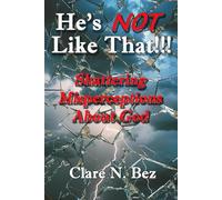 He's NOT Like That!!!: Shattering Misperceptions About God
