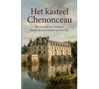 Het kasteel Chenonceau: Het verhaal van vrouwen, macht en schoonheid aan de Cher