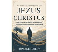 Het Leven En De Leringen Van Jezus Christus: DE WAARHEID ONTDEKKEN OVER DE MEEST INVLOEDRIJKE PERSOON IN DE GESCHIEDENIS