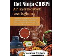 Het Ninja CRISPi Airfryer-kookboek voor beginners: Eenvoudige, smaakvolle recepten om moeiteloos maaltijden te bereiden, bakken en knapperig te maken, perfect voor nieuwe gebruikers en drukke koks