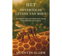 Het Onvertolde Levens Van Bijen: Een beginnersgids voor bijenkorven, honing en de geheimen van de natuur