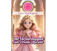 Het Verjaardagsfeest van Prinses Aurelia: Een magisch verhaaltje en leuke spelletjes om spelenderwijs de klok te leren lezen voor kinderen van 3-6 jaar