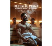 Heteroflexible (pero rígido a ratos): Guía práctica para hombres que no son gays… pero sí.