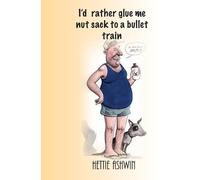Hettie Ashwin I'd rather glue me nut sack to a bullet train (Tascabile)
