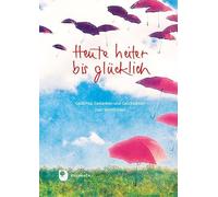Heute heiter bis glücklich: Gedichte, Gedanken und Geschichten zum Wohlfühlen