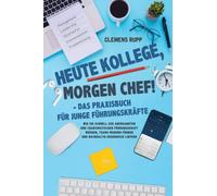 Heute Kollege, morgen Chef! - Das Praxisbuch für junge Führungskräfte: Wie Sie schnell zur anerkannten und charismatischen Führungskraft werden, Teams modern führen und nachhaltig Ergebnisse liefern