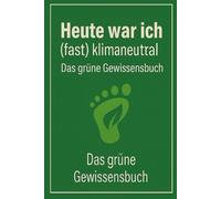 Heute war ich (fast) klimaneutral: Das grüne Gewissensbuch