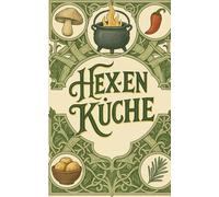 Hexenküche: Kochrezepte für Liebe, Geld, Gesundheit, Schutz, Erfolg und Schönheit
