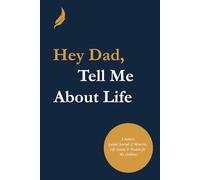 Hey Dad, Tell Me About Life: A Father’s Guided Journal of Memories, Life Lessons & Wisdom for His Children.