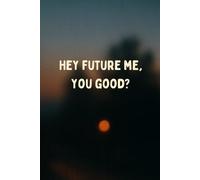 Hey Future Me, You Good?: Moments for the me I haven’t met yet.