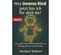 Hey, inneres Kind - jetzt bin ich für dich da - BAND2: Der große Praxis-Werkzeugkoffer zur Heilung deines inneren Kindes.