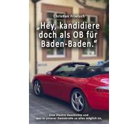 „Hey, kandidiere doch als OB für Baden-Baden.“: Dieses Buch erzählt davon, was in der Praxis von den großen Ideen der Demokratie übrigbleibt.