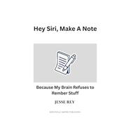 Hey Siri, Make a Note: Because My Brain Refuses to Remember Stuff