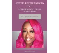 Hey Sis, Let Me Talk To You....: 5 Steps To Manifest The Life Of Your Dreams.
