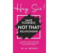 Hey Sis! Save Yourself, Not That Relationship: A Guide To Help You Spot And Avoid Relationships With Toxic People
