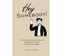 Hey Somebody! A Practical Guide to Local Outreach, Learning to See People, and Everyday Mission