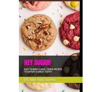 HEY SUGAR!: EASY TO BAKE CLASSIC COOKIE RECIPES TO SATISFY A SWEET TOOTH