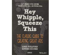Hey, Whipple, Squeeze This: The Classic Guide to Creating Great Ads, 5th Edition