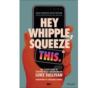Hey Whipple, Squeeze This: The Classic Guide to Creating Great Advertising