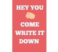 Hey You, Come Write it Down: Funny Notebook to give to your friends and family