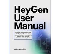 HeyGen User Manual: A Practical, Fully Illustrated Guide For Beginners To Build, Edit, Localize, And Export Studio-Quality AI Videos Using Advanced Generation And Editing Tools.