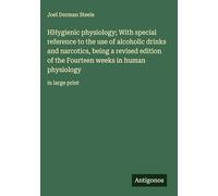 HHygienic physiology; With special reference to the use of alcoholic drinks and narcotics, being a revised edition of the Fourteen weeks in human physiology: in large print