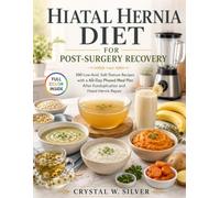 HIATAL HERNIA DIET FOR POST-SURGERY RECOVERY: 100 Low-Acid, Soft-Texture Recipes and a 60-Day Phased Meal Plan to Soothe Reflux, Restore Digestion, and Heal Gently After Fundoplication