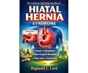 Hiatal Hernia Syndrome: The Ultimate Self-Help Handbook - Causes, Symptoms, Non-Surgical Remedies, and Daily Habits for Better Living