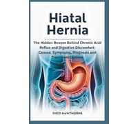 Hiatal Hernia: The Hidden Reason Behind Chronic Acid Reflux and Digestive Discomfort: Causes, Symptoms, Diagnosis, and Treatment Options