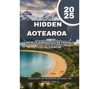 HIDDEN AOTEAROA : NEW ZEALAND SECRETS ONLY LOCALS KNOW 2025: DISCOVER THE WONDERS BEYOND THE TOURIST TRAILS