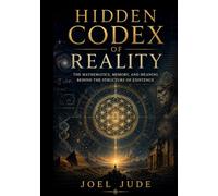 Hidden Codex of Reality: The Mathematics, Memory, and Meaning Behind the Structure of Existence