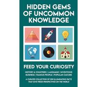 Hidden Gems of Uncommon Knowledge: 500 Facts About History, Countries, Language, Inventions, Business, People and Culture to Expand Your Knowledge, Impress Your Friends, & Spark Great Conversations
