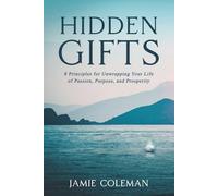 Hidden Gifts: 8 Principles for Unwrapping Your Life of Passion, Purpose, and Prosperity