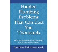 Hidden Plumbing Problems That Can Cost You Thousands: How Homeowners Can Spot Leaks and System Failures Early