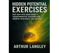 Hidden Potential Exercises: Dive Deep into Adam Grant’s Transformative Teachings for Growth, Resilience, and Success