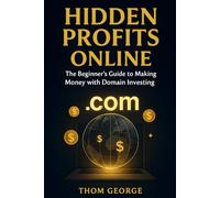 Hidden Profits Online: The Beginner’s Guide to Making Money with Domain Investing