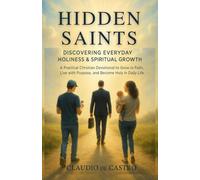 Hidden Saints: Discovering Everyday Holiness & Spiritual Growth: A Practical Catholic Devotional Book to Grow in Faith, Live with Purpose, and Become Holy in Daily Life