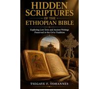 Hidden scriptures of the Ethiopian Bible: Exploring Lost Texts and Ancient Writings Preserved in the Ge’ez Tradition