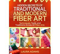 HIDDEN SECRETS OF TRADITIONAL AND MODERN FIBER ART