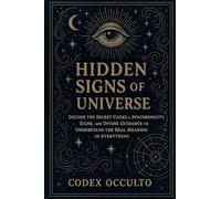 Hidden Signs of the Universe: Decode the Secret Codes of Synchronicity, Signs, and Divine Guidance to Understand the Real Meaning of Everything