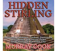 Hidden Stirling: Outlawed, Unknown, Locked, Destroyed, Overlooked and Secret Gems from Scotland’s Smallest City