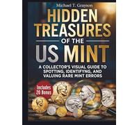 HIDDEN TREASURES OF THE US MINT:: A Collector’s Visual Guide to Spotting, Identifying, and Valuing Rare Mint Errors