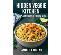 Hidden Veggie Kitchen - Recipes for Veggie-Hating Kids: 60 Easy Dinners, Snacks and Lunchbox Ideas: Sneaky vegetable recipes for picky eaters with ... breakfast, lunchbox and kid-friendly treats