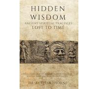 Hidden Wisdom: Ancient Spiritual Practices Lost to Time: Rediscover Forgotten Rituals, Sacred Techniques & Mystical Traditions from Civilizations Past