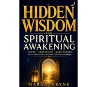 Hidden Wisdom For Spiritual Awakening: Understand What Is Really Happening Through Signs, Ego Death, Dark Nights, and Inner Change Without Fear, Confusion, or Losing Yourself
