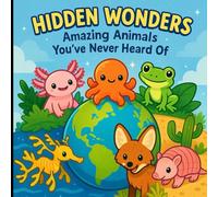 Hidden Wonders: Amazing Animals You’ve Never Heard Of: Discover 30 rare and fascinating creatures from around the world in a fun and educational picture book for curious kids.
