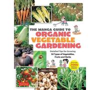 The Manga Guide to Organic Vegetable Gardening: Detailed Tips for Growing 50 Types of Vegetables Fruits and Herbs