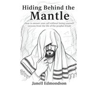 Hiding Behind the Mantle : How to answer your call without losing yourself: Lesson from the life of the Prophet Elijah