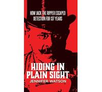 Hiding in Plain Sight: How Jack the Ripper Escaped Detection for 137 Years
